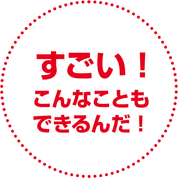 すごい！こんなこともできるんだ！