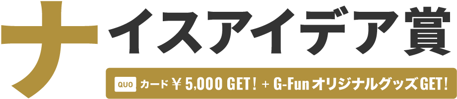 ナイスアイデア賞 QUOカード￥5,000 + G-FunオリジナルグッズGET!