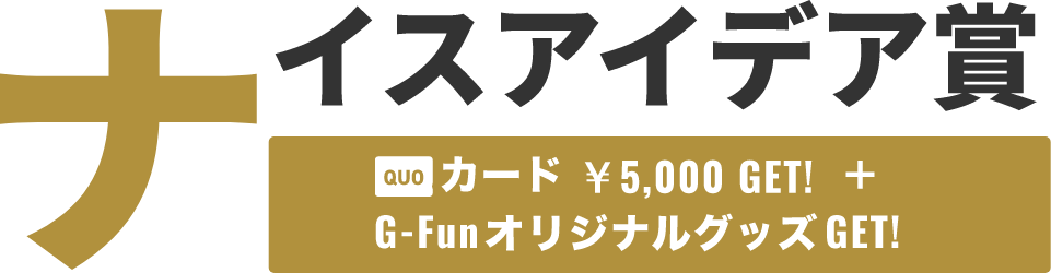 ナイスアイデア賞 QUOカード￥5,000 + G-FunオリジナルグッズGET!