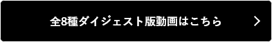 全8種ダイジェスト版動画はこちら